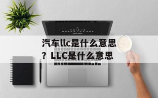 汽车llc是什么意思？LLC是什么意思