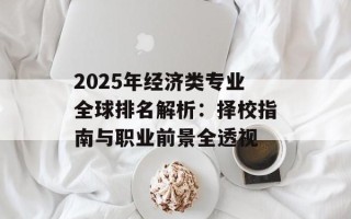 2025年经济类专业全球排名解析：择校指南与职业前景全透视