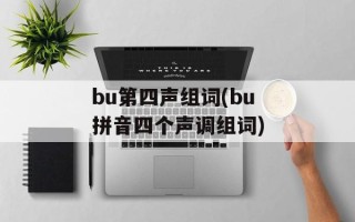 bu第四声组词(bu拼音四个声调组词)