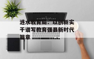 涟水教育局：以创新实干谱写教育强县新时代篇章