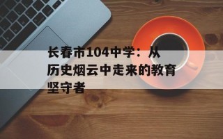 长春市104中学：从历史烟云中走来的教育坚守者