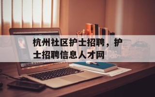 杭州社区护士招聘，护士招聘信息人才网
