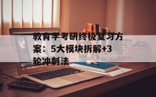 教育学考研终极复习方案：5大模块拆解+3轮冲刺法