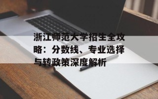 浙江师范大学招生全攻略：分数线、专业选择与转政策深度解析
