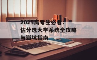 2025高考生必看：估分选大学系统全攻略与避坑指南
