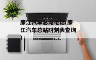 廉江汽车总站电话(廉江汽车总站时刻表查询)
