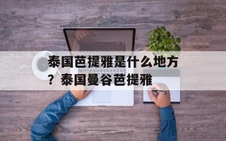 泰国芭提雅是什么地方？泰国曼谷芭提雅