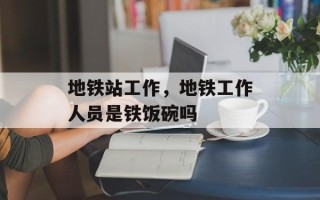 地铁站工作，地铁工作人员是铁饭碗吗