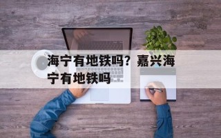 海宁有地铁吗？嘉兴海宁有地铁吗