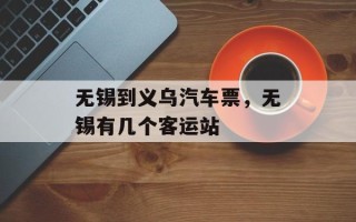 无锡到义乌汽车票，无锡有几个客运站