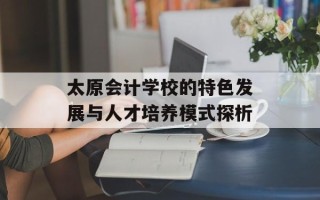 太原会计学校的特色发展与人才培养模式探析