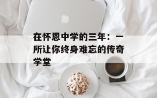 在怀恩中学的三年：一所让你终身难忘的传奇学堂