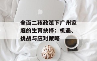 全面二孩政策下广州家庭的生育抉择：机遇、挑战与应对策略