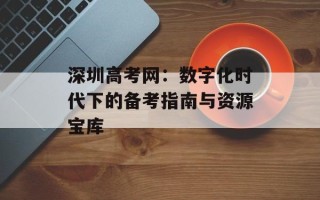 深圳高考网：数字化时代下的备考指南与资源宝库