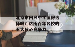 北京市回民中学值得选择吗？这所百年名校的五大核心竞争力