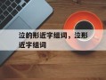 泣的形近字组词，泣形近字组词