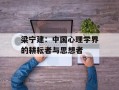 梁宁建：中国心理学界的耕耘者与思想者