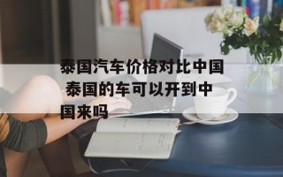 泰国汽车价格对比中国 泰国的车可以开到中国来吗
