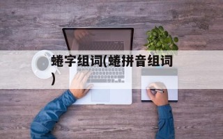 蜷字组词(蜷拼音组词)