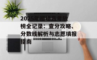 2025年福建高考放榜全记录：查分攻略、分数线解析与志愿填报指南