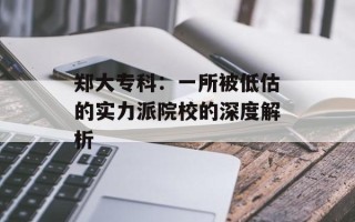 郑大专科：一所被低估的实力派院校的深度解析