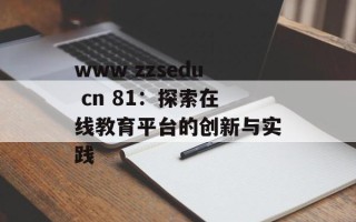 www zzsedu cn 81：探索在线教育平台的创新与实践