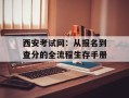 西安考试网：从报名到查分的全流程生存手册