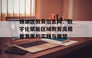 镜湖区教育信息网：数字化赋能区域教育高质量发展的实践与展望