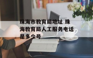 珠海市教育局地址 珠海教育局人工服务电话是多少号