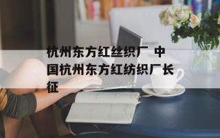 杭州东方红丝织厂 中国杭州东方红纺织厂长征