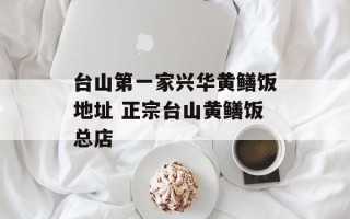 台山第一家兴华黄鳝饭地址 正宗台山黄鳝饭总店