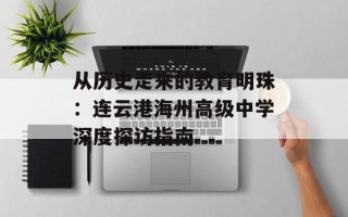从历史走来的教育明珠：连云港海州高级中学深度探访指南