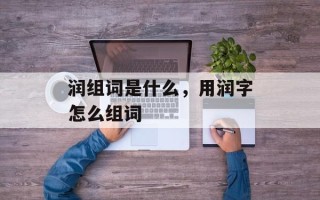 润组词是什么，用润字怎么组词