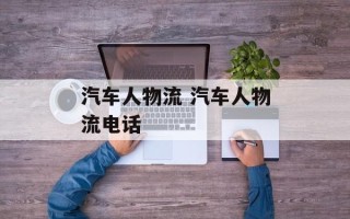 汽车人物流 汽车人物流电话