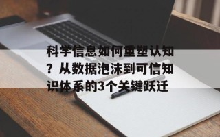 科学信息如何重塑认知？从数据泡沫到可信知识体系的3个关键跃迁