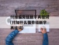 付加偏旁组新字再组词(付加什么偏旁组新字再组词)