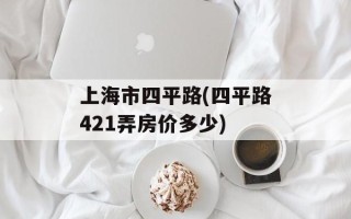 上海市四平路(四平路421弄房价多少)