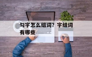 勾字怎么组词？字组词有哪些
