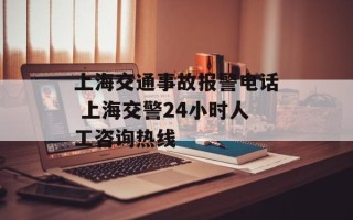 上海交通事故报警电话 上海交警24小时人工咨询热线