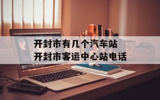 开封市有几个汽车站 开封市客运中心站电话