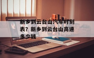 新乡到云台山汽车时刻表？新乡到云台山高速多少钱