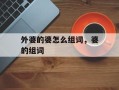 外婆的婆怎么组词，婆的组词