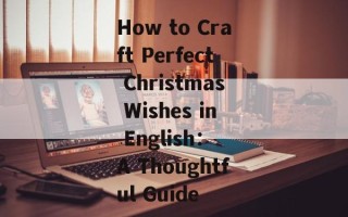 How to Craft Perfect Christmas Wishes in English： A Thoughtful Guide