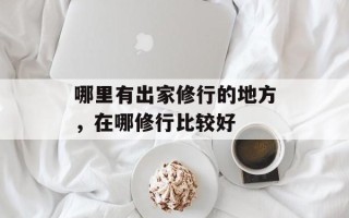 哪里有出家修行的地方，在哪修行比较好