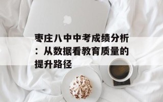 枣庄八中中考成绩分析：从数据看教育质量的提升路径