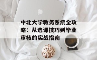中北大学教务系统全攻略：从选课技巧到毕业审核的实战指南