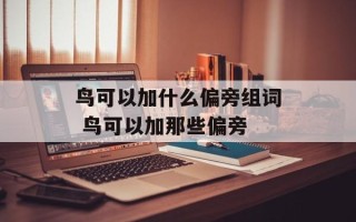 鸟可以加什么偏旁组词 鸟可以加那些偏旁