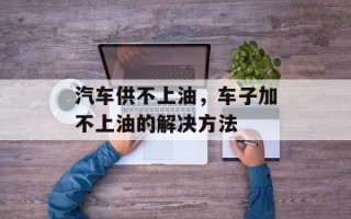 汽车供不上油，车子加不上油的解决方法