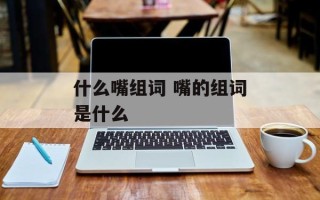 什么嘴组词 嘴的组词是什么
