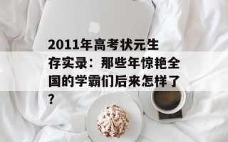 2011年高考状元生存实录：那些年惊艳全国的学霸们后来怎样了？